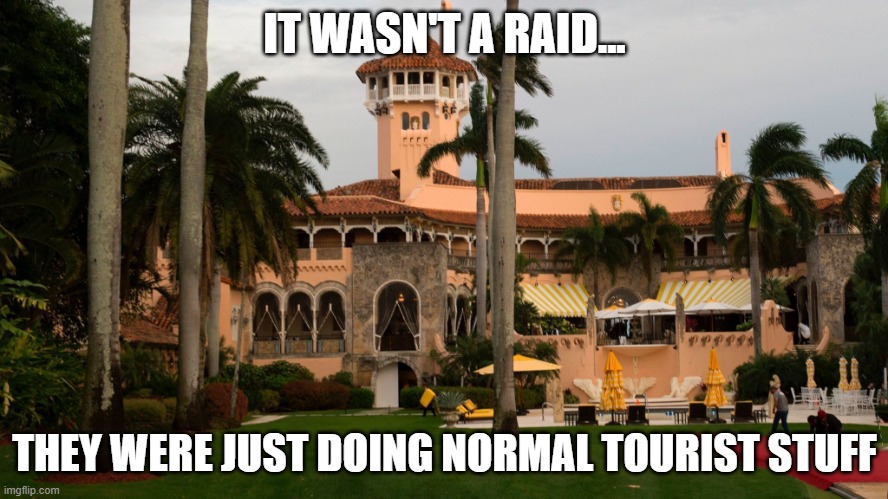 Trump's Mar-A-Lago | IT WASN'T A RAID... THEY WERE JUST DOING NORMAL TOURIST STUFF | image tagged in trump's mar-a-lago | made w/ Imgflip meme maker