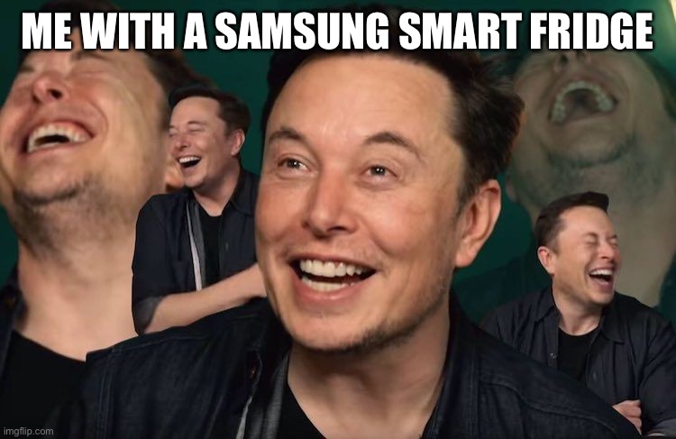 Elon Musk Laughing | ME WITH A SAMSUNG SMART FRIDGE | image tagged in elon musk laughing | made w/ Imgflip meme maker