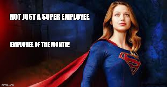 supergirl  super wife mom | NOT JUST A SUPER EMPLOYEE; EMPLOYEE OF THE MONTH! | image tagged in supergirl super wife mom | made w/ Imgflip meme maker