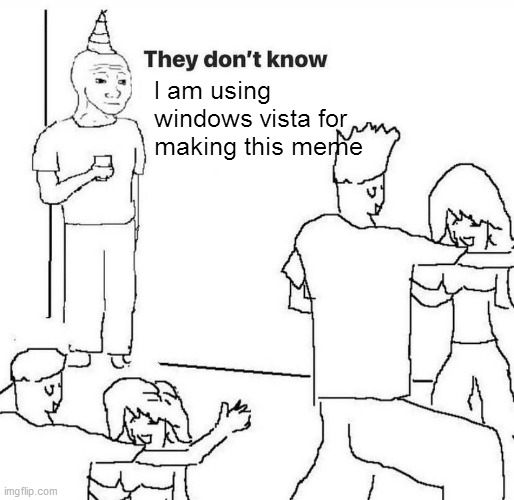They dont know "....." | I am using windows vista for making this meme; i | image tagged in they dont know | made w/ Imgflip meme maker