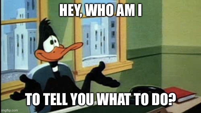 HEY, WHO AM I TO TELL YOU WHAT TO DO? | made w/ Imgflip meme maker