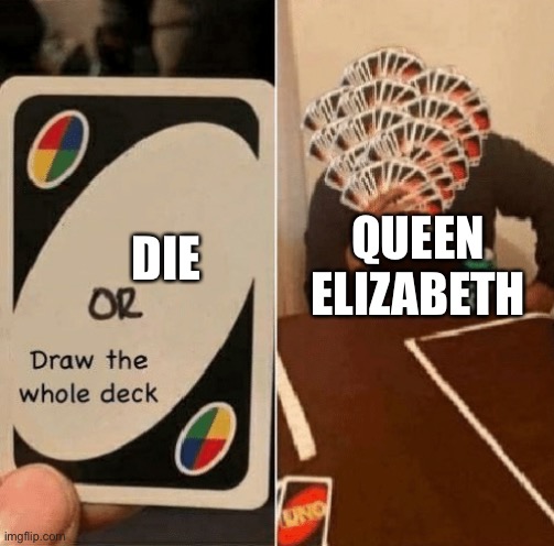 UNO Draw The Whole Deck | QUEEN ELIZABETH DIE | image tagged in uno draw the whole deck | made w/ Imgflip meme maker