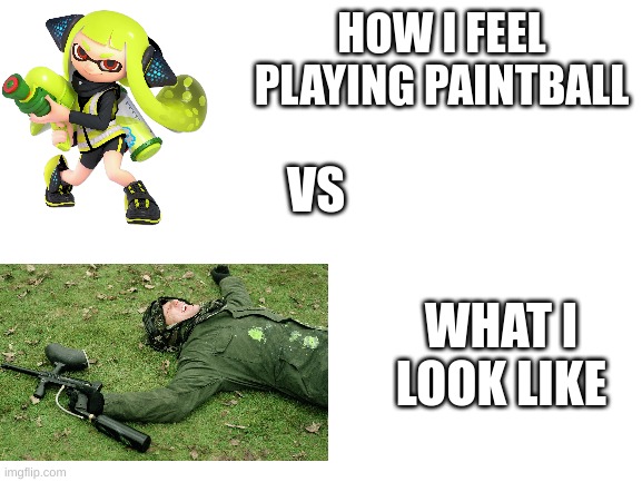 Blank White Template | HOW I FEEL PLAYING PAINTBALL; VS; WHAT I LOOK LIKE | image tagged in blank white template | made w/ Imgflip meme maker