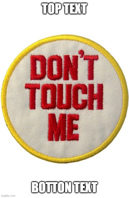 don't touch me |  TOP TEXT; BOTTON TEXT | image tagged in don't touch me | made w/ Imgflip meme maker