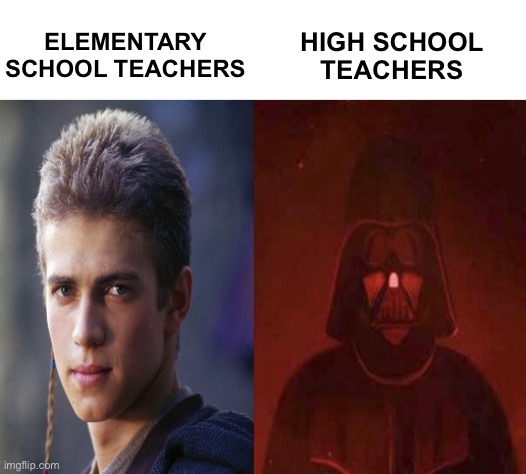 Anakin Becoming evil | HIGH SCHOOL TEACHERS; ELEMENTARY SCHOOL TEACHERS | image tagged in anakin becoming evil | made w/ Imgflip meme maker