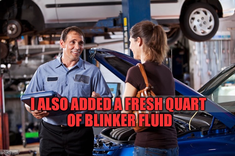 Mechanic |  I ALSO ADDED A FRESH QUART 
OF BLINKER FLUID | image tagged in mechanic | made w/ Imgflip meme maker