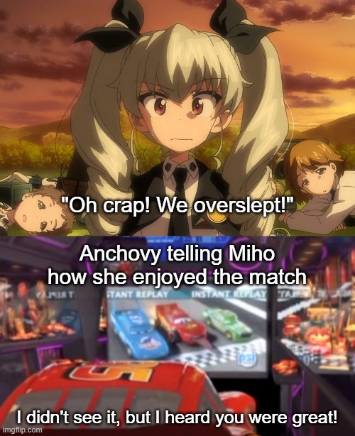 Anchovy is not weak- Anchovy is supportive! | "Oh crap! We overslept!"; Anchovy telling Miho how she enjoyed the match; I didn't see it, but I heard you were great! | image tagged in girls und panzer | made w/ Imgflip meme maker