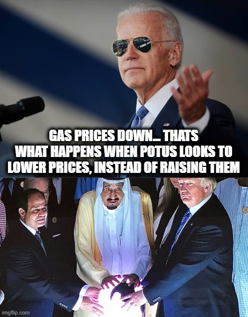 If you are on trumps side, you are not on Americas side. | GAS PRICES DOWN... THATS WHAT HAPPENS WHEN POTUS LOOKS TO LOWER PRICES, INSTEAD OF RAISING THEM | image tagged in cool joe biden,trump saudi orb,memes,politics,lock him up,trump is an asshole | made w/ Imgflip meme maker