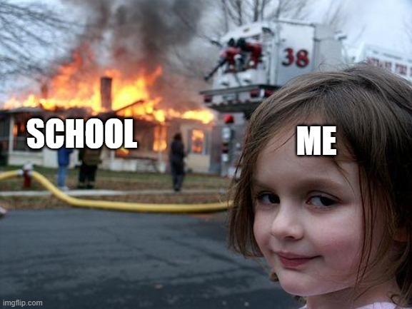 School meme | SCHOOL; ME | image tagged in memes,disaster girl,school,burn | made w/ Imgflip meme maker