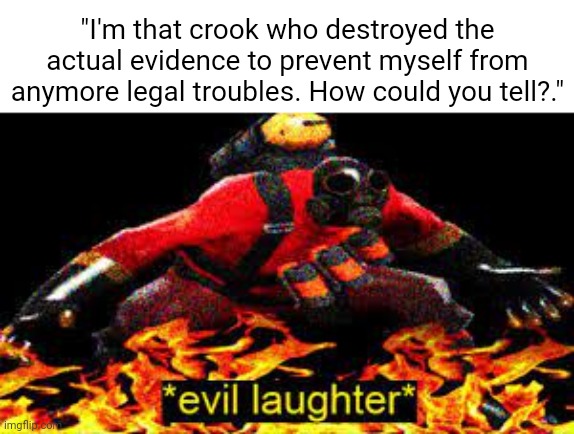 The crook | "I'm that crook who destroyed the actual evidence to prevent myself from anymore legal troubles. How could you tell?." | image tagged in evil laughter,crook,comment section,memes,comments,meme | made w/ Imgflip meme maker