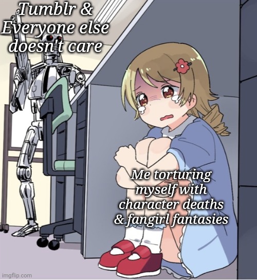 The life of a Heartbroken Fangirl | Tumblr & Everyone else doesn't care; Me torturing myself with character deaths & fangirl fantasies | image tagged in anime girl hiding from terminator | made w/ Imgflip meme maker