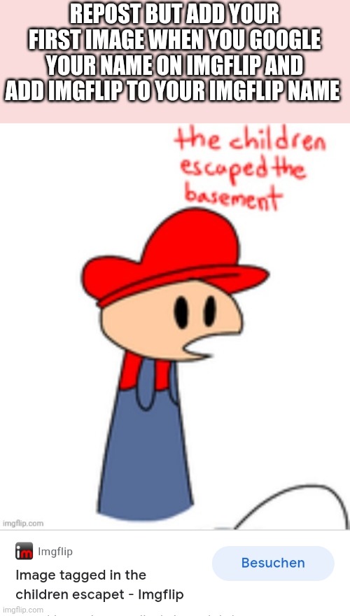 REPOST BUT ADD YOUR FIRST IMAGE WHEN YOU GOOGLE YOUR NAME ON IMGFLIP AND ADD IMGFLIP TO YOUR IMGFLIP NAME | made w/ Imgflip meme maker