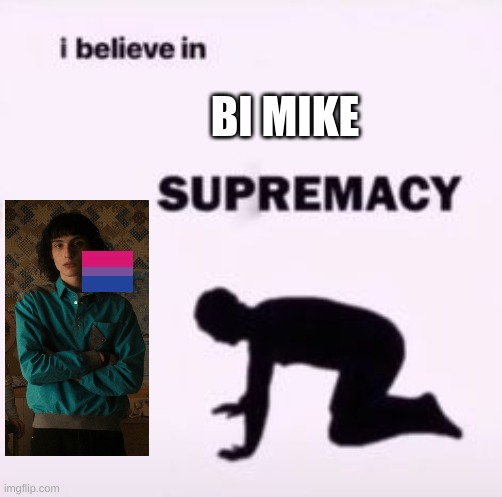i believe in it | BI MIKE | image tagged in i believe in supremacy | made w/ Imgflip meme maker