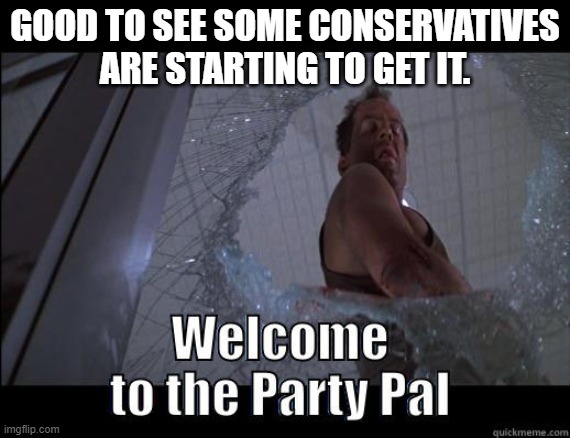 GOOD TO SEE SOME CONSERVATIVES ARE STARTING TO GET IT. | made w/ Imgflip meme maker