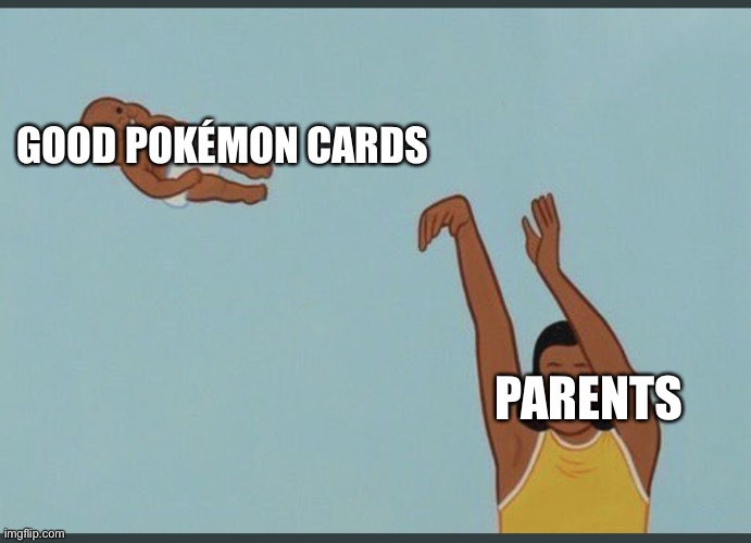 GOOD POKÉMON CARDS; PARENTS | image tagged in parents,baby,baby yeet | made w/ Imgflip meme maker
