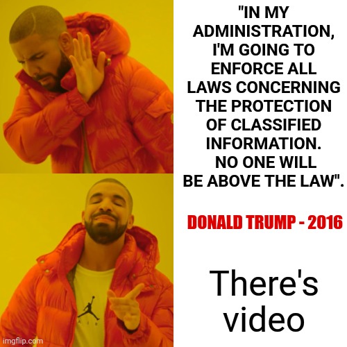 It's. All. Just. Too. Stupid. | "IN MY ADMINISTRATION, I'M GOING TO ENFORCE ALL LAWS CONCERNING THE PROTECTION OF CLASSIFIED INFORMATION.  NO ONE WILL BE ABOVE THE LAW". DONALD TRUMP - 2016; There's video | image tagged in memes,drake hotline bling,special kind of stupid,stupid people,why can't you just be normal,just stop | made w/ Imgflip meme maker