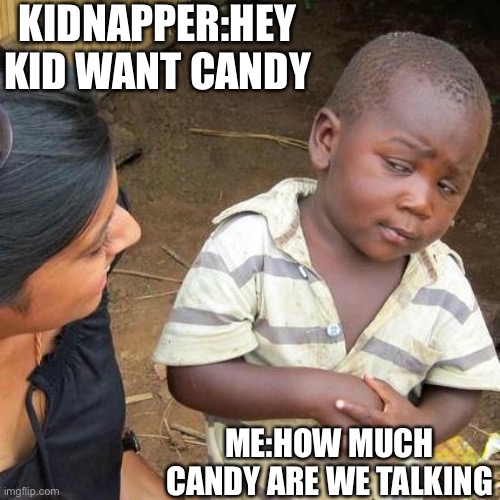 Third World Skeptical Kid |  KIDNAPPER:HEY KID WANT CANDY; ME:HOW MUCH CANDY ARE WE TALKING | image tagged in memes,third world skeptical kid | made w/ Imgflip meme maker