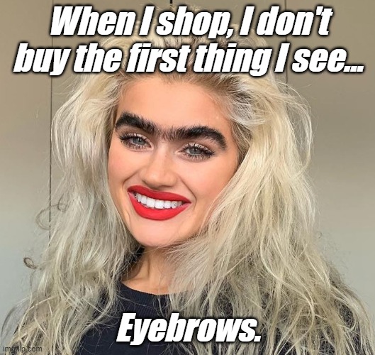 Funnies | When I shop, I don't buy the first thing I see... Eyebrows. | image tagged in funny memes | made w/ Imgflip meme maker