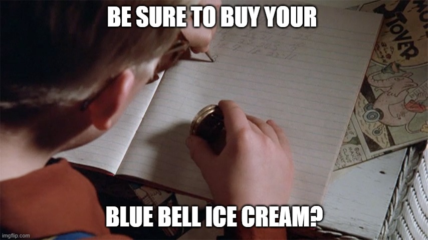 christmas story drink your Ovaltine | BE SURE TO BUY YOUR; BLUE BELL ICE CREAM? | image tagged in christmas story drink your ovaltine | made w/ Imgflip meme maker