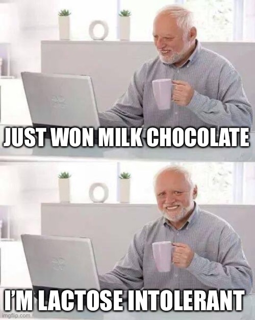 Ouch! |  JUST WON MILK CHOCOLATE; I’M LACTOSE INTOLERANT | image tagged in memes,hide the pain harold | made w/ Imgflip meme maker