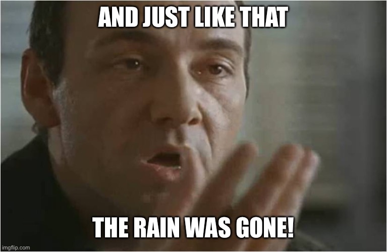 Rain | AND JUST LIKE THAT; THE RAIN WAS GONE! | image tagged in kevin spacey usual suspects poof | made w/ Imgflip meme maker