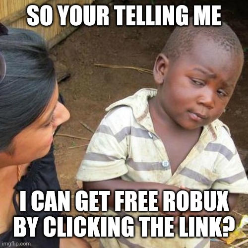 Third world skeptical kid |  SO YOUR TELLING ME; I CAN GET FREE ROBUX BY CLICKING THE LINK? | image tagged in memes,third world skeptical kid | made w/ Imgflip meme maker