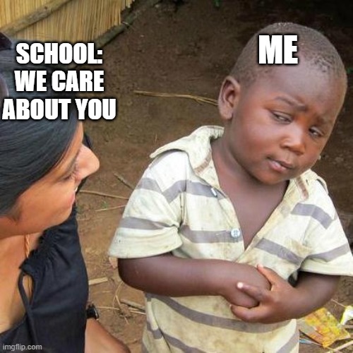 Third World Skeptical Kid |  ME; SCHOOL: WE CARE ABOUT YOU | image tagged in memes,third world skeptical kid | made w/ Imgflip meme maker