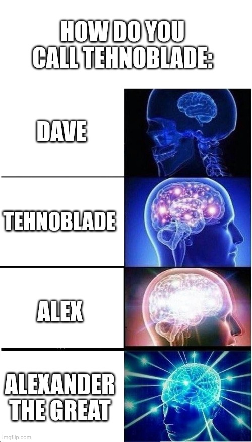 Tehnos name | HOW DO YOU CALL TEHNOBLADE:; DAVE; TEHNOBLADE; ALEX; ALEXANDER THE GREAT | image tagged in memes,expanding brain | made w/ Imgflip meme maker