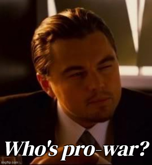 Who's pro-war? | made w/ Imgflip meme maker