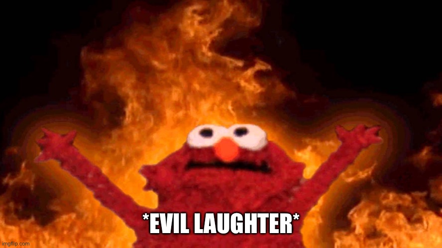 elmo fire | *EVIL LAUGHTER* | image tagged in elmo fire | made w/ Imgflip meme maker