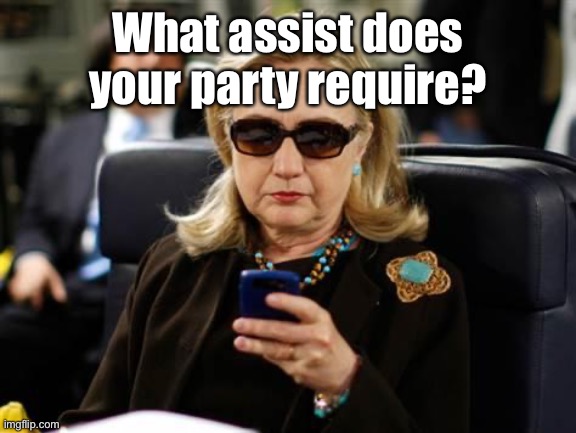 Hillary Clinton Cellphone Meme | What assist does your party require? | image tagged in memes,hillary clinton cellphone | made w/ Imgflip meme maker