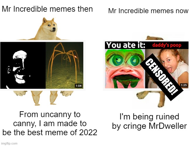 I wish Mr Incredible memes were better | Mr Incredible memes then; Mr Incredible memes now; From uncanny to canny, I am made to be the best meme of 2022; I'm being ruined by cringe MrDweller | image tagged in memes,buff doge vs cheems,mr incredible | made w/ Imgflip meme maker