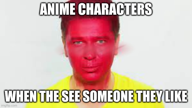 everytime |  ANIME CHARACTERS; WHEN THE SEE SOMEONE THEY LIKE | image tagged in anime | made w/ Imgflip meme maker