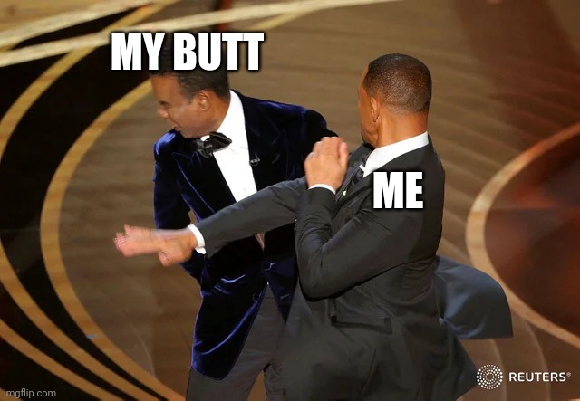 Will Smith punching Chris Rock | MY BUTT; ME | image tagged in will smith punching chris rock | made w/ Imgflip meme maker