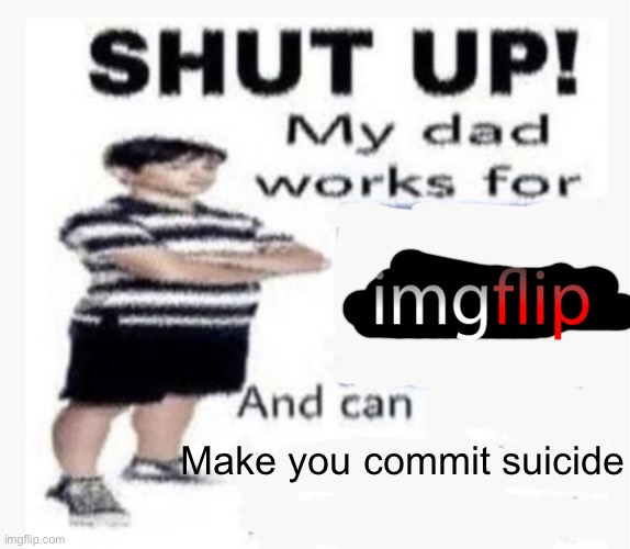 My Dad works for | Make you commit suicide | image tagged in my dad works for | made w/ Imgflip meme maker