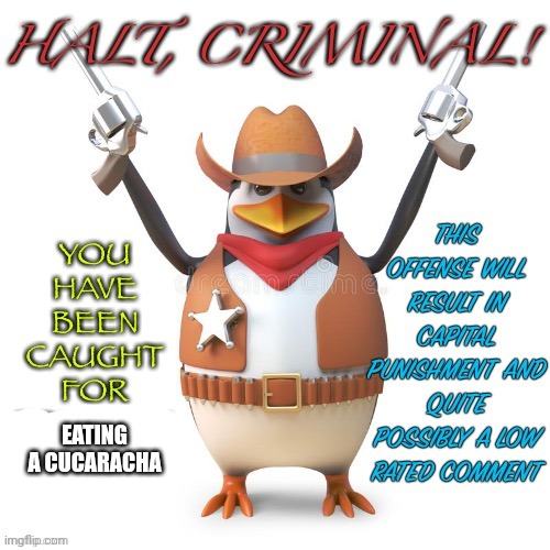 Halt, criminal! Original temp | EATING A CUCARACHA | image tagged in halt criminal original temp | made w/ Imgflip meme maker