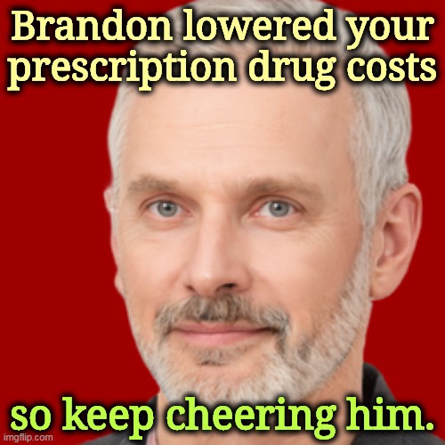 Brandon lowered your prescription drug costs; so keep cheering him. | image tagged in biden,prescription,drugs,action,trump,talk | made w/ Imgflip meme maker
