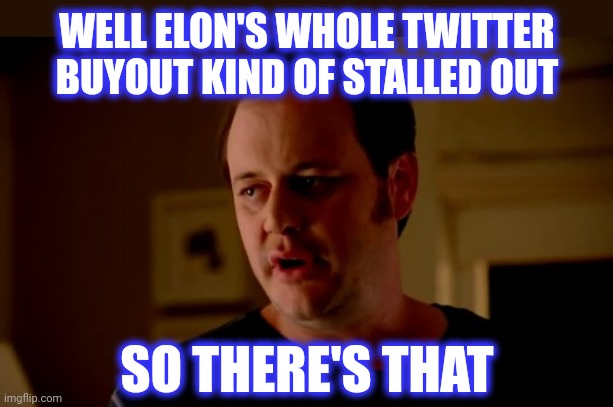 Jake from state farm | WELL ELON'S WHOLE TWITTER BUYOUT KIND OF STALLED OUT SO THERE'S THAT | image tagged in jake from state farm | made w/ Imgflip meme maker