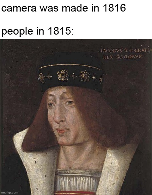 royal paintings y'know | camera was made in 1816
 
people in 1815: | image tagged in memes,royal | made w/ Imgflip meme maker
