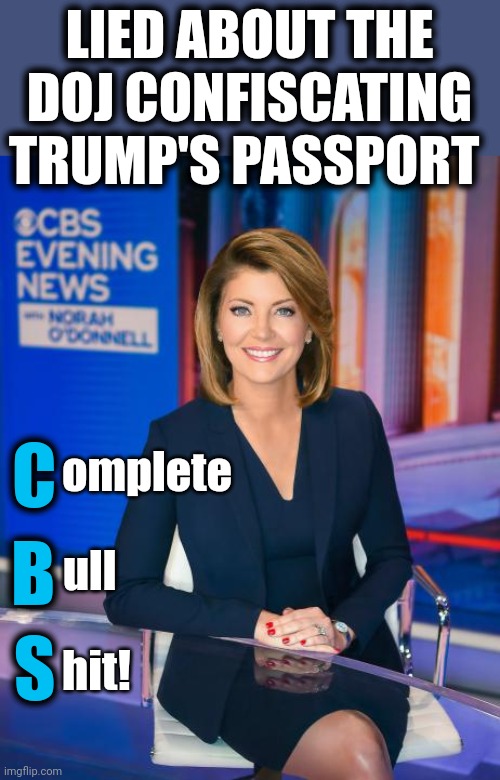 Corrupt MSM colluding with a thoroughly corrupt DOJ! | LIED ABOUT THE DOJ CONFISCATING TRUMP'S PASSPORT; omplete; C; B; ull; S; hit! | image tagged in memes,cbs,donald trump,passport,mar a lago raid,lies | made w/ Imgflip meme maker