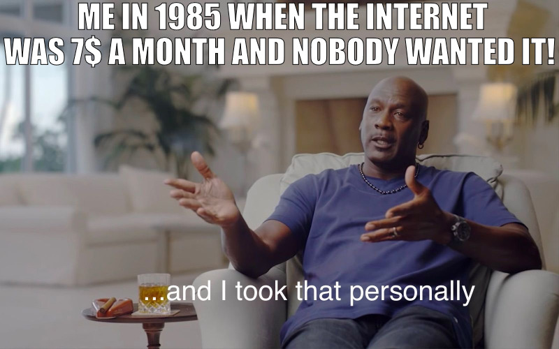 HEY THIS STUFF HAS BEEN AROUND WHERE HAVE YOU MFS BEEEN AT? | ME IN 1985 WHEN THE INTERNET WAS 7$ A MONTH AND NOBODY WANTED IT! | image tagged in and i took that personally | made w/ Imgflip meme maker