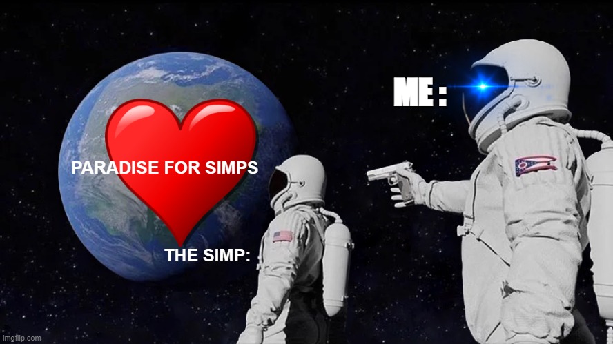 simp simp siiiiiiiiiiiiiimpppppppppppppp | ME :; PARADISE FOR SIMPS; THE SIMP: | image tagged in memes,always has been | made w/ Imgflip meme maker