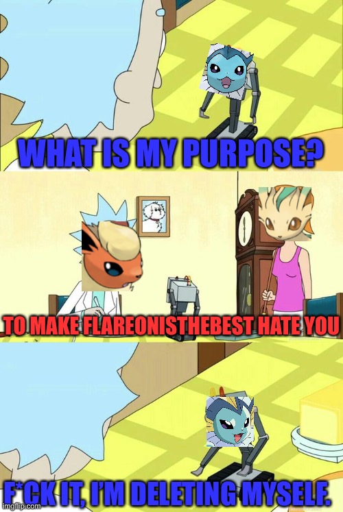 Before I joined imgflip… | WHAT IS MY PURPOSE? TO MAKE FLAREONISTHEBEST HATE YOU; F*CK IT, I’M DELETING MYSELF. | image tagged in what's my purpose - butter robot | made w/ Imgflip meme maker