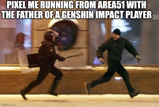 Police Chasing Guy | PIXEL ME RUNNING FROM AREA51 WITH THE FATHER OF A GENSHIN IMPACT PLAYER | image tagged in police chasing guy | made w/ Imgflip meme maker