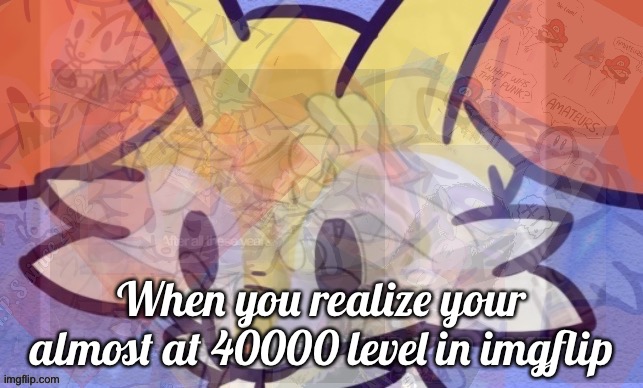 MY ACTUAL GOD | When you realize your almost at 40000 level in imgflip | image tagged in everything,level 40000,its over 9000 | made w/ Imgflip meme maker