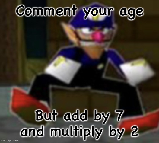 wah male | Comment your age; But add by 7 and multiply by 2 | image tagged in wah male | made w/ Imgflip meme maker