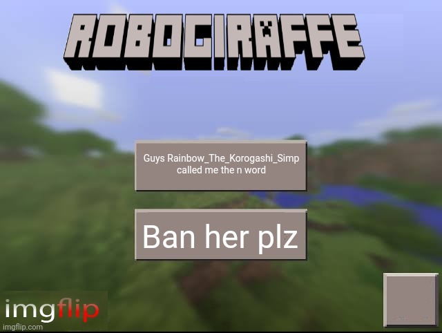 Plz | Guys Rainbow_The_Korogashi_Simp called me the n word; Ban her plz | image tagged in robogiraffe | made w/ Imgflip meme maker