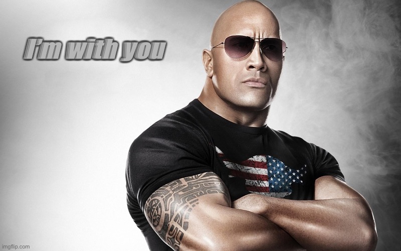 dwayne johnson | I’m with you | image tagged in dwayne johnson | made w/ Imgflip meme maker