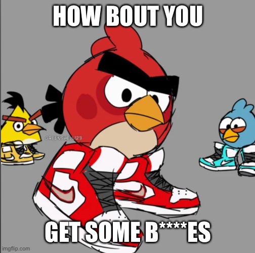 HOW BOUT YOU GET SOME B****ES | made w/ Imgflip meme maker