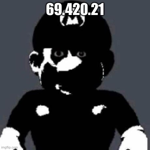 creepy Mario | 69.420.21 | image tagged in creepy mario | made w/ Imgflip meme maker